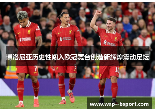 博洛尼亚历史性闯入欧冠舞台创造新辉煌震动足坛