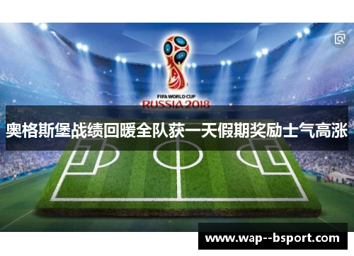 奥格斯堡战绩回暖全队获一天假期奖励士气高涨 奥格斯堡战绩回暖全队获一天假期奖励士气高涨