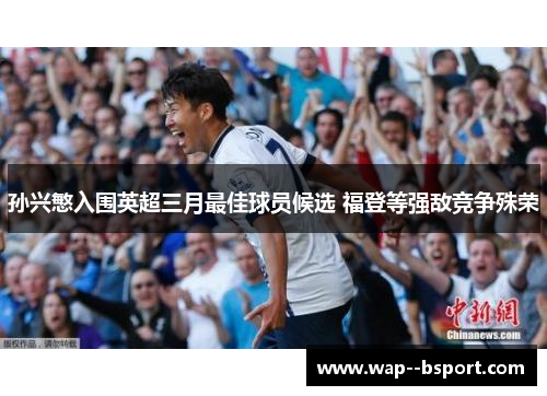 孙兴慜入围英超三月最佳球员候选 福登等强敌竞争殊荣 孙兴慜入围英超三月最佳球员候选 福登等强敌竞争殊荣