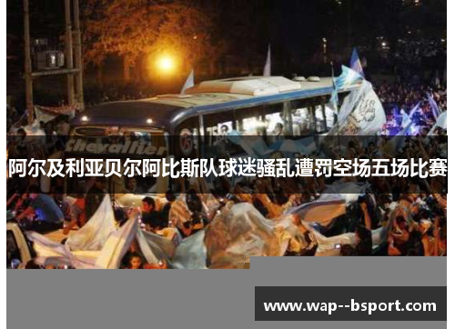 阿尔及利亚贝尔阿比斯队球迷骚乱遭罚空场五场比赛