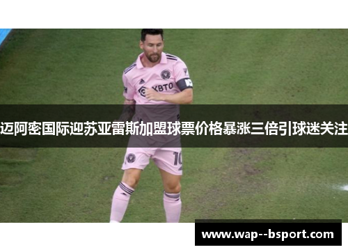 迈阿密国际迎苏亚雷斯加盟球票价格暴涨三倍引球迷关注