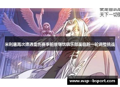 米利唐再次遭遇重伤赛季前景堪忧俱乐部面临新一轮调整挑战 米利唐再次遭遇重伤赛季前景堪忧俱乐部面临新一轮调整挑战
