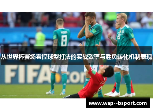 从世界杯赛场看控球型打法的实战效率与胜负转化机制表现 从世界杯赛场看控球型打法的实战效率与胜负转化机制表现