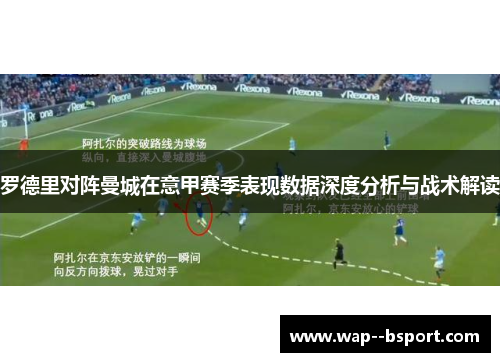 罗德里对阵曼城在意甲赛季表现数据深度分析与战术解读 罗德里对阵曼城在意甲赛季表现数据深度分析与战术解读