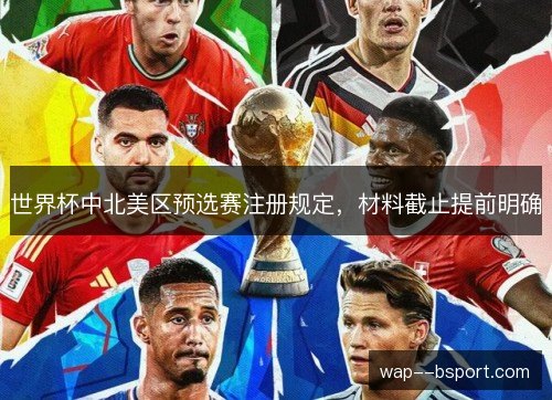 世界杯中北美区预选赛注册规定，材料截止提前明确